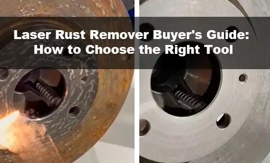 Laser Rust Remover Buyer's Guide: How to Choose the Right Tool
